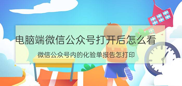 电脑端微信公众号打开后怎么看 微信公众号内的化验单报告怎打印？